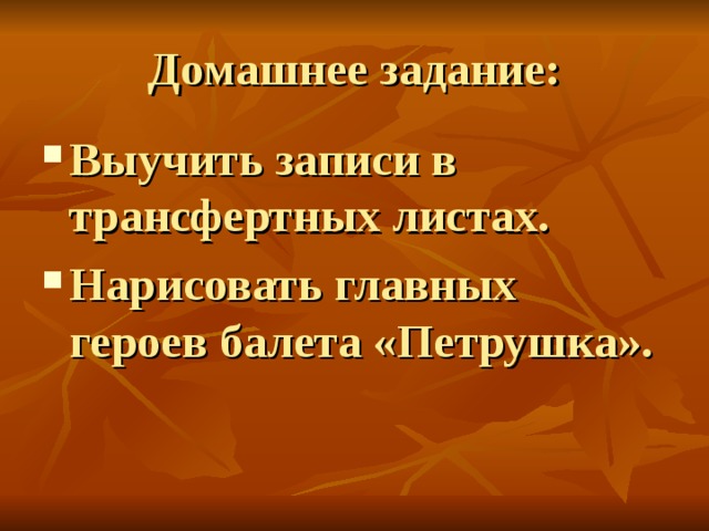 Домашнее задание: Выучить записи в трансфертных листах. Нарисовать главных героев балета «Петрушка». 