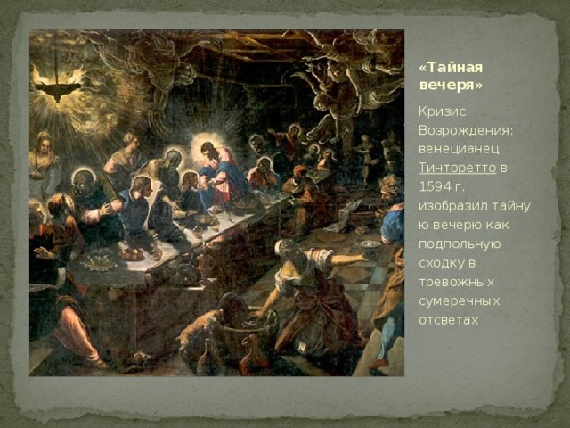 «Тайная вечеря» Кризис Возрождения: венецианец Тинторетто  в 1594 г. изобразил тайную вечерю как подпольную сходку в тревожных сумеречных отсветах 