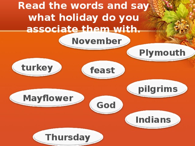 Read the words and say what holiday do you associate them with. November Plymouth turkey feast pilgrims Mayflower God Indians Thursday 