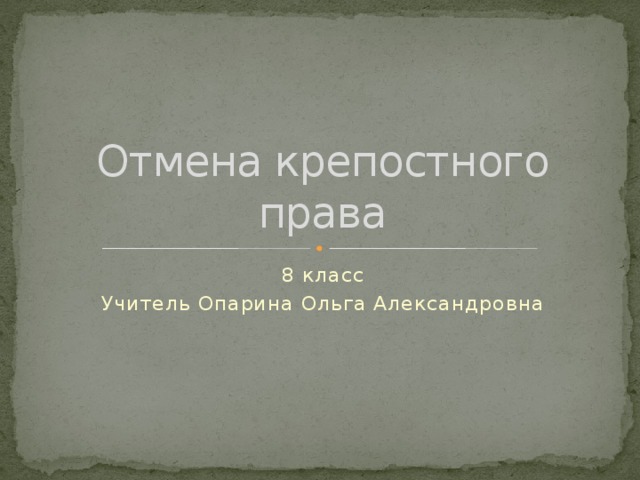 Отмена крепостного права 8 класс Учитель Опарина Ольга Александровна 