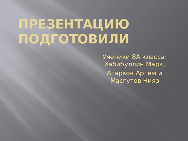 Презентацию подготовилИ Ученики 8А класса: Хабибуллин Марк, Агарков Артем и Масгутов Нияз 