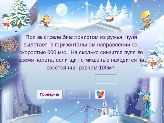  При выстреле биатлонистом из ружья, пуля вылетает в горизонтальном направлении со скоростью 600 м/с. На сколько снизится пуля во время полета, если щит с мишенью находится на расстоянии, равном 100м?  