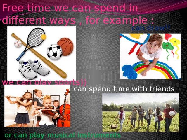 Free time we can spend in different ways , for example :  can draw!! we can play sports)) can spend time with friends  or can play musical instruments 