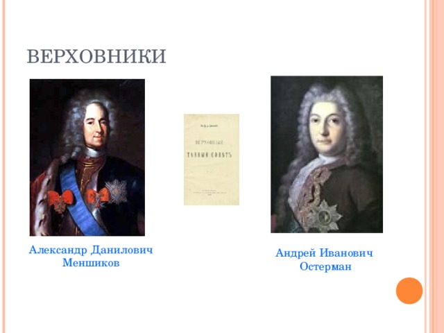 ВЕРХОВНИКИ Александр Данилович Меншиков Андрей Иванович Остерман