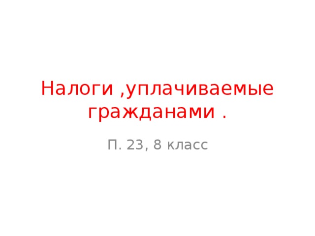 Налоги ,уплачиваемые гражданами . П. 23, 8 класс 