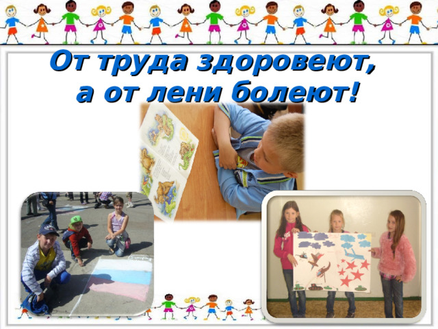 От труда здоровеют,  а от лени болеют! 