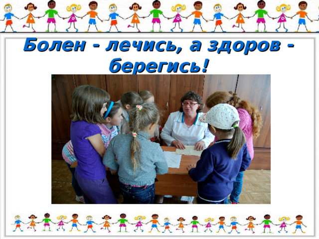Болен - лечись, а здоров -берегись! 