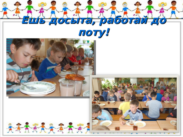 Ешь досыта, работай до поту! 