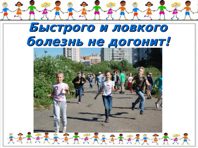 Быстрого и ловкого болезнь не догонит! 