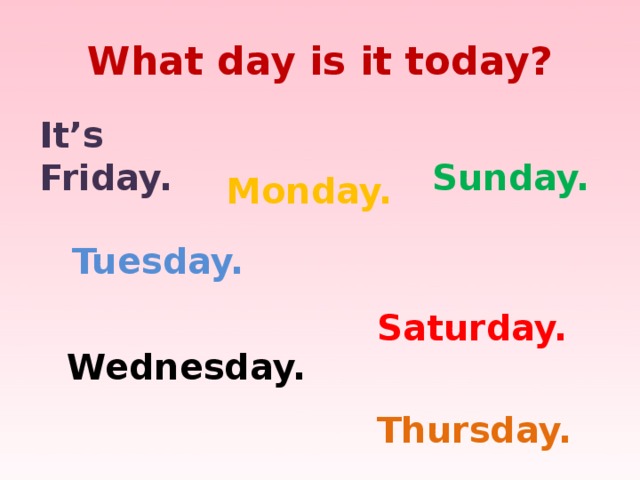 What day is it today? It’s Friday.  Sunday. Monday.  Tuesday.  Saturday.  Wednesday.  Thursday. 