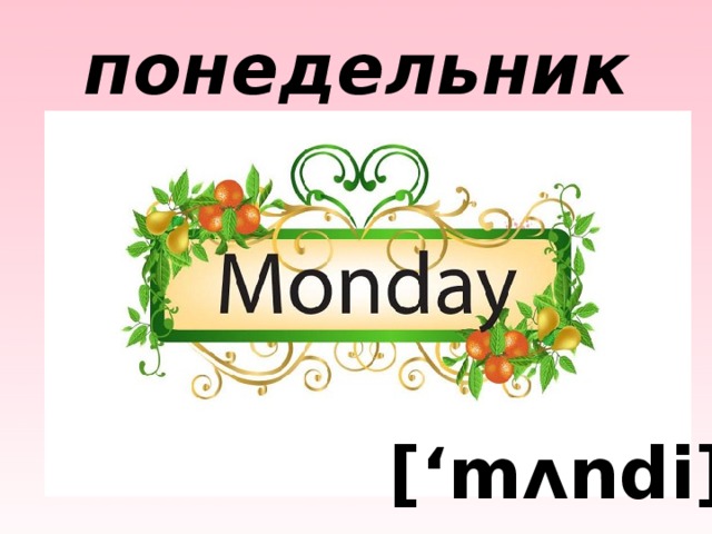 понедельник [‘mʌndi] 