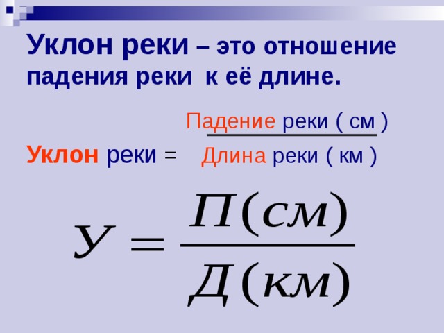 Уклон реки – это отношение падения реки к её длине.  Падение  реки ( см ) Уклон  реки = Длина  реки ( км ) 