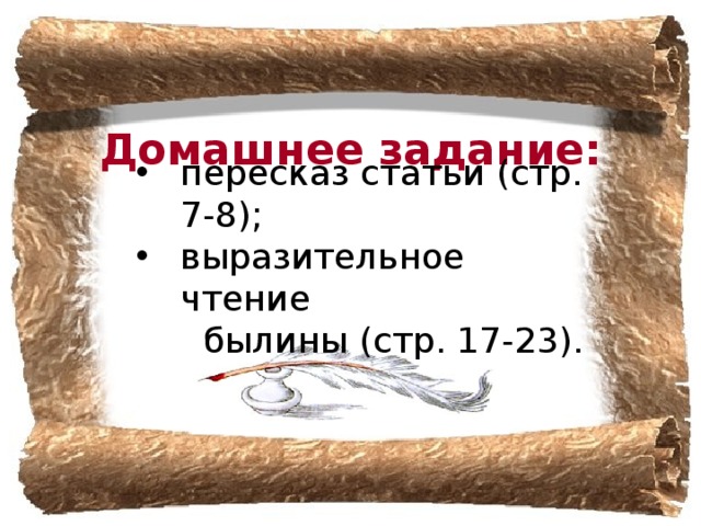 Домашнее задание: пересказ статьи (стр. 7-8); выразительное чтение  былины (стр. 17-23).