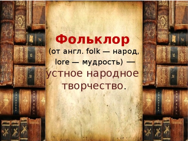 Фольклор   (от англ. folk — народ,  lore — мудрость) —  устное народное творчество .