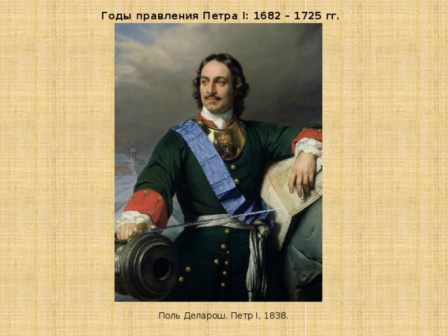 Годы правления Петра I: 1682 – 1725 гг.  Поль Деларош. Петр I, 1838.  