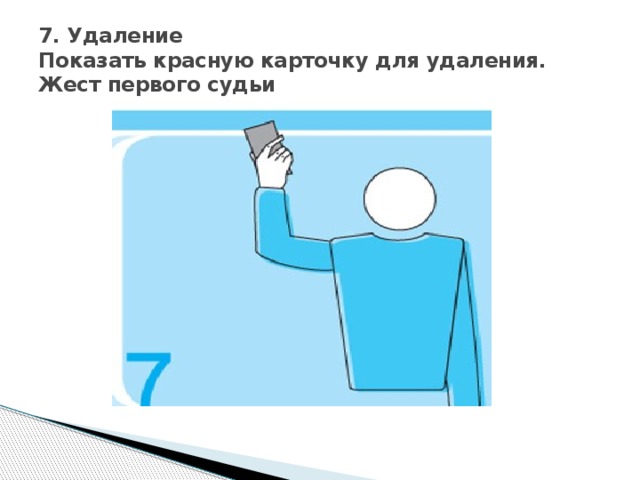 7. Удаление  Показать красную карточку для удаления.  Жест первого судьи 