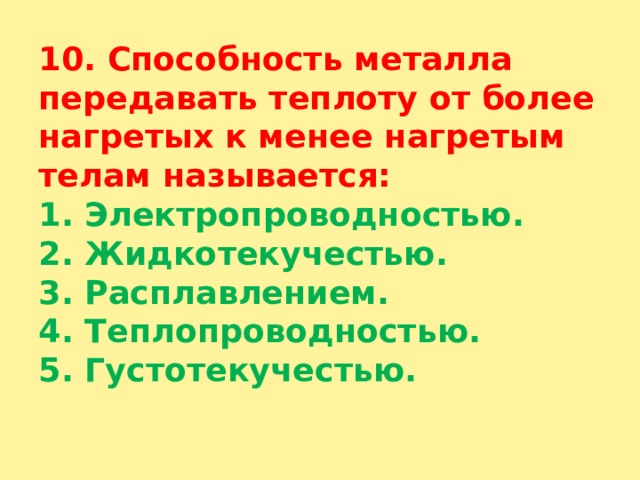 10. Способность металла передавать теплоту от более нагретых к менее нагретым  телам называется:  1. Электропроводностью.  2. Жидкотекучестью.  3. Расплавлением.  4. Теплопроводностью.  5. Густотекучестью.   