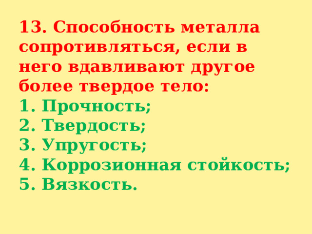 13. Способность металла сопротивляться, если в него вдавливают другое более твердое тело:  1. Прочность;  2. Твердость;  3. Упругость;  4. Коррозионная стойкость;  5. Вязкость.   