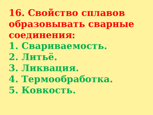 16. Свойство сплавов образовывать сварные соединения:  1. Свариваемость.  2. Литьё.  3. Ликвация.  4. Термообработка.  5. Ковкость.   