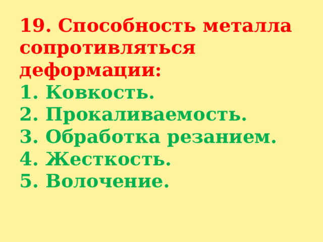 19. Способность металла сопротивляться деформации:  1. Ковкость.  2. Прокаливаемость.  3. Обработка резанием.  4. Жесткость.  5. Волочение.   