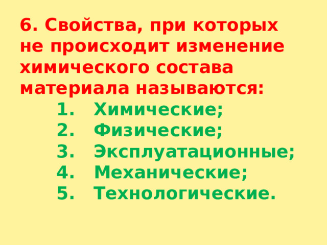 6. Свойства, при которых не происходит изменение химического состава материала называются:   1. Химические;  2. Физические;  3. Эксплуатационные;  4. Механические;  5. Технологические.   