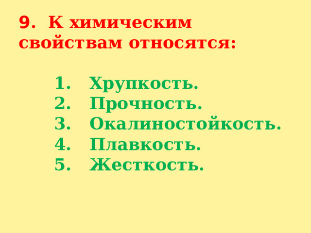 9 . К химическим свойствам относятся:     1. Хрупкость.  2. Прочность.  3. Окалиностойкость.  4. Плавкость.  5. Жесткость.    