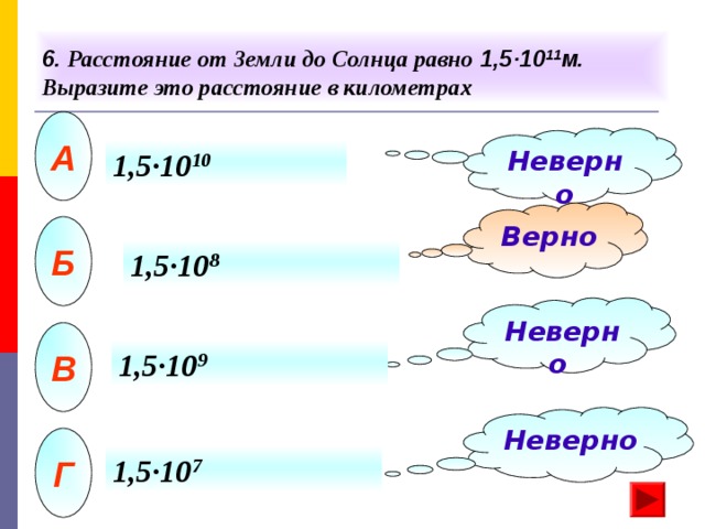 6.  Расстояние от Земли до Солнца равно 1,5 · 10 11 м. Выразите это расстояние в километрах А Неверно 1,5 · 10 10 Верно Б 1,5 · 10 8 Неверно В 1,5 · 10 9 Неверно Г 1,5 · 10 7 