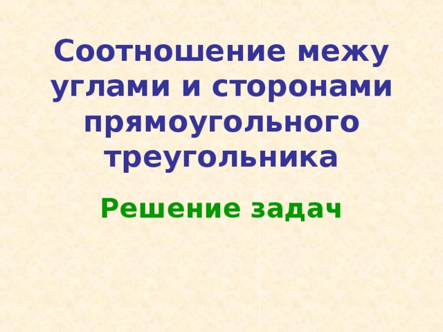 Соотношение межу углами и сторонами прямоугольного треугольника Решение задач 