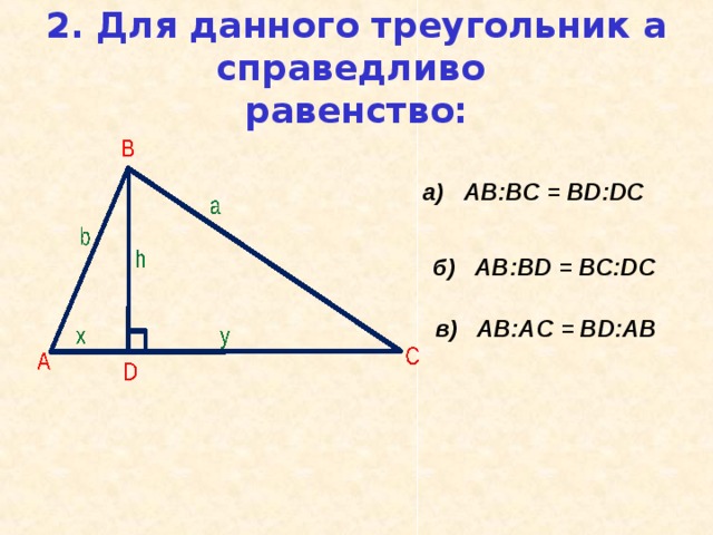 2. Для данного треугольник а справедливо  равенство: а) AB:BC = BD:DC б) AB:BD = BC:DC в) AB: А C = BD: АВ 