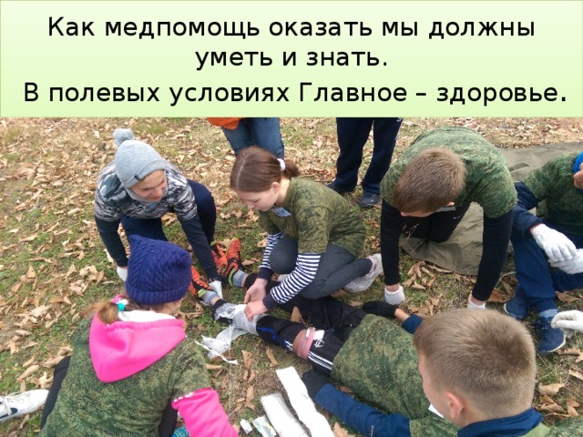 Как медпомощь оказать мы должны уметь и знать.  В полевых условиях Главное – здоровье . 