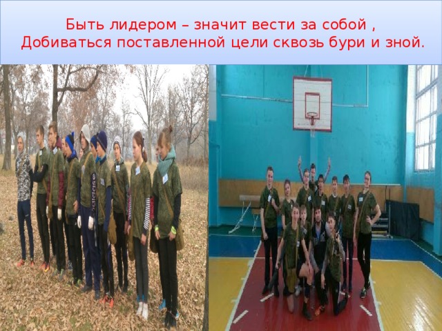 Быть лидером – значит вести за собой ,  Добиваться поставленной цели сквозь бури и зной. 