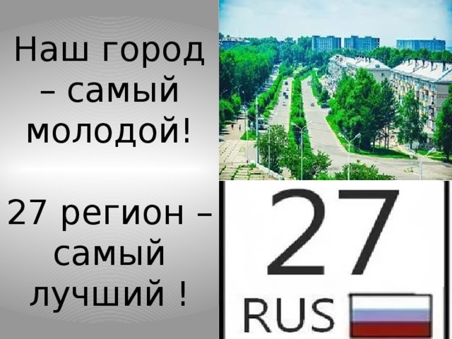 Наш город – самый молодой!   27 регион – самый лучший ! 