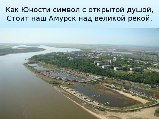 Как Юности символ с открытой душой,  Стоит наш Амурск над великой рекой. 