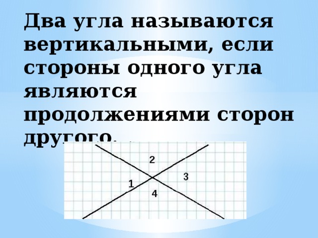 Два угла называются вертикальными, если стороны одного угла являются продолжениями сторон другого . 