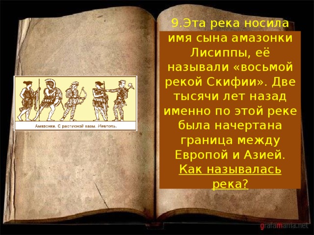 9.Эта река носила имя сына амазонки Лисиппы, её называли «восьмой рекой Скифии». Две тысячи лет назад именно по этой реке была начертана граница между Европой и Азией.  Как называлась река?   