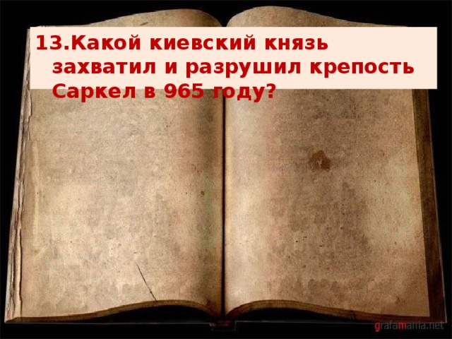 13.Какой киевский князь захватил и разрушил крепость Саркел в 965 году? 