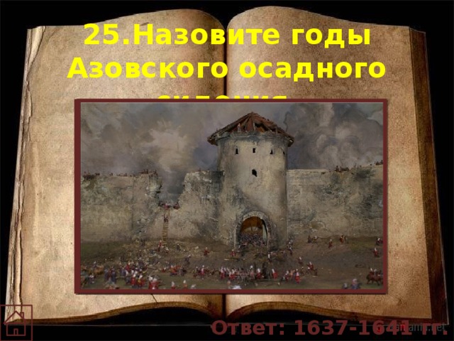 25.Назовите годы Азовского осадного сидения. Ответ: 1637-1641 гг.  