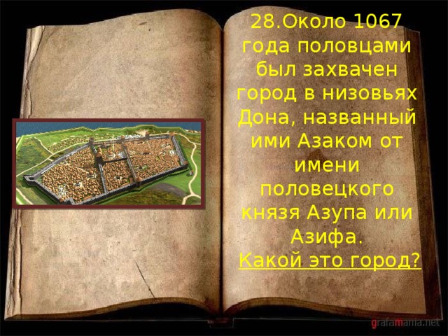 28.Около 1067 года половцами был захвачен город в низовьях Дона, названный ими Азаком от имени половецкого князя Азупа или Азифа.   Какой это город? 