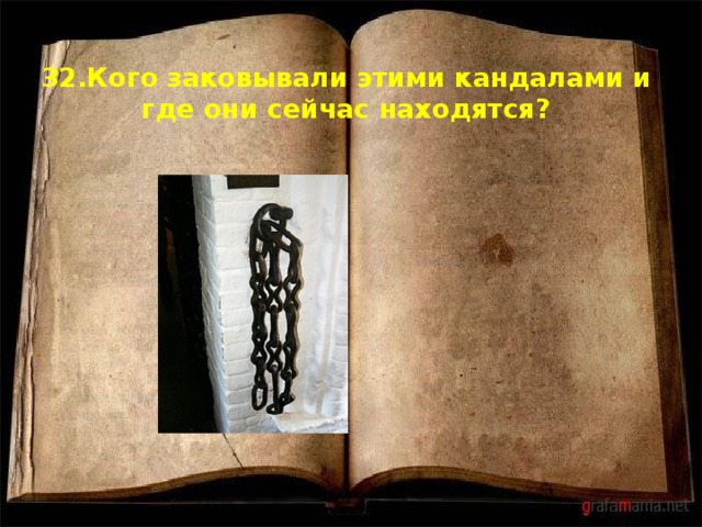 32.Кого заковывали этими кандалами и где они сейчас находятся? 