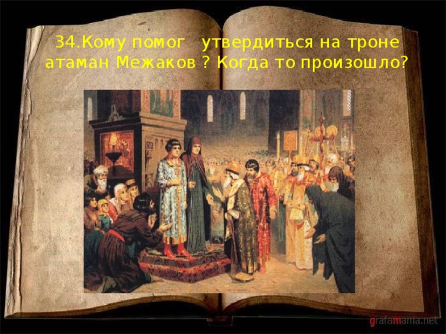 34.Кому помог утвердиться на троне атаман Межаков ? Когда то произошло? 