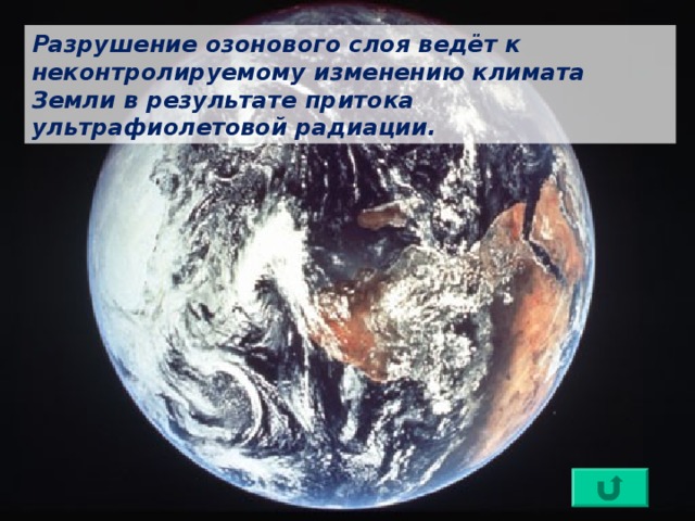 Разрушение озонового слоя ведёт к неконтролируемому изменению климата Земли в результате притока ультрафиолетовой радиации. 