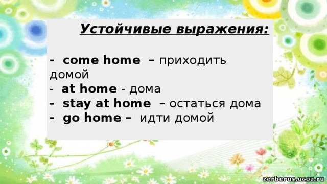  Устойчивые выражения:   - come home – приходить домой  - at home - дома  - stay at home – остаться дома  - go home – идти домой 