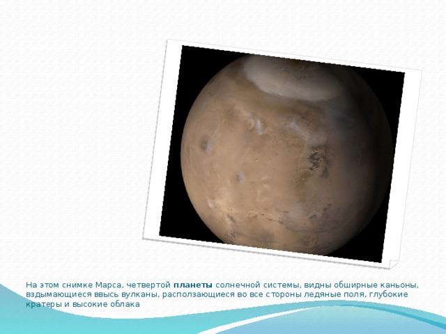 На этом снимке Марса, четвертой планеты солнечной системы, видны обширные каньоны, вздымающиеся ввысь вулканы, расползающиеся во все стороны ледяные поля, глубокие кратеры и высокие облака