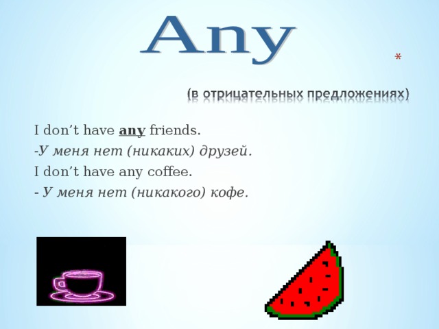   I don’t have any friends.  -У меня нет (никаких) друзей.  I don’t have any coffee.  - У меня нет (никакого) кофе.  