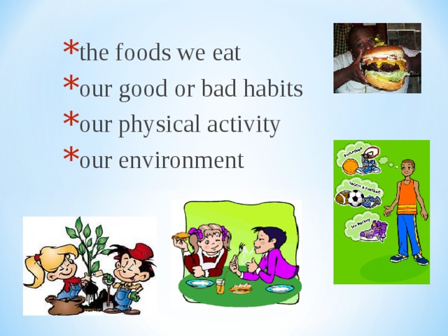 the foods we eat our good or bad habits our physical activity our environment 