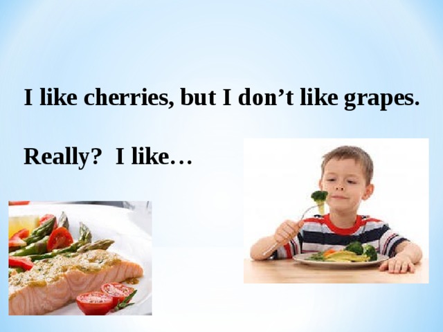 I like cherries, but I don’t like grapes. Really? I like… 