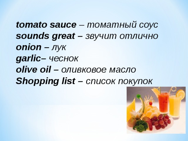 tomato sauce – томатный соус sounds great – звучит отлично onion – лук garlic – чеснок olive oil – оливковое масло Shopping list – список покупок 