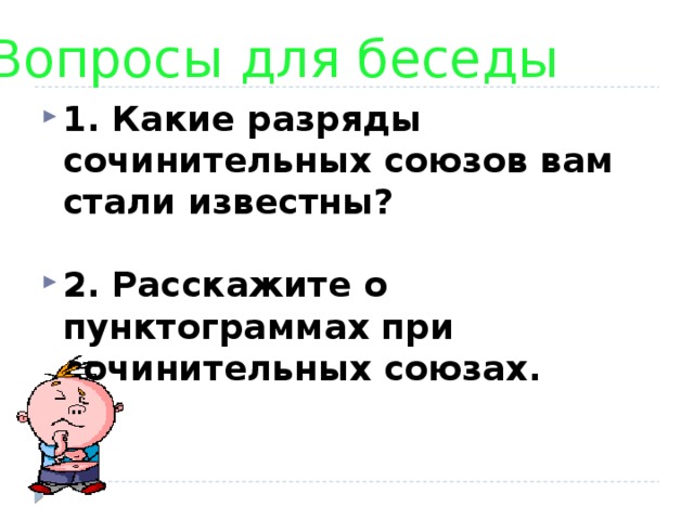 Вопросы для беседы 1. Какие разряды сочинительных союзов вам стали известны?  2. Расскажите о пунктограммах при сочинительных союзах. 