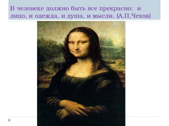 В человеке должно быть все прекрасно: и лицо, и одежда, и душа, и мысли. (А.П.Чехов) 