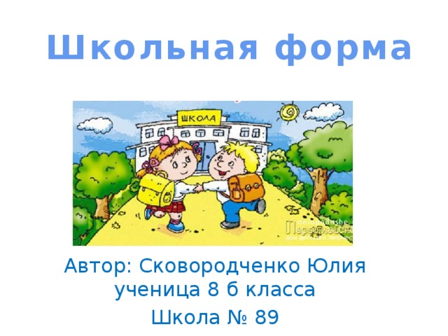 Школьная форма Автор: Сковородченко Юлия ученица 8 б класса Школа № 89 